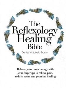 The Reflexology Healing Bible: Release Your Inner Energy with Your Fingertips to Relieve Pain, Reduce Stress and Promote Healing di Denise Whichello Brown edito da Chartwell Books