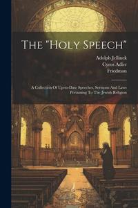 The "holy Speech": A Collection Of Up-to-date Speeches, Sermons And Laws Pertaining To The Jewish Religion di Adolph Jellinek, Heinrich Graetz, Cyrus Adler edito da LEGARE STREET PR