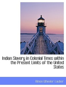 Indian Slavery In Colonial Times Within The Present Limits Of The United States di Almon Wheeler Lauber edito da Bibliolife