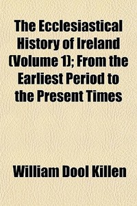 The Ecclesiastical History Of Ireland (volume 1); From The Earliest Period To The Present Times di William D. Killen edito da General Books Llc