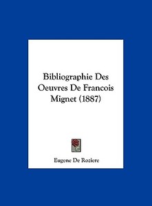 Bibliographie Des Oeuvres de Francois Mignet (1887) di Eugene De Roziere edito da Kessinger Publishing