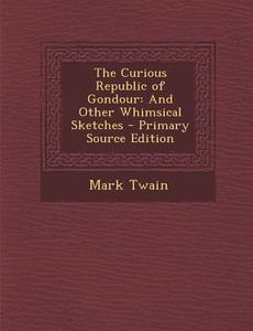 Curious Republic of Gondour: And Other Whimsical Sketches di Mark Twain edito da Nabu Press