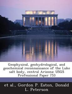 Geophysical, Geohydrological, And Geochemical Reconnaissance Of The Luke Salt Body, Central Arizona di Gordon P Eaton, Donald L Peterson, Et Al edito da Bibliogov
