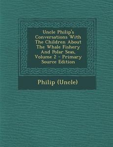Uncle Philip's Conversations with the Children about the Whale Fishery and Polar Seas, Volume 2 di Philip (Uncle) edito da Nabu Press