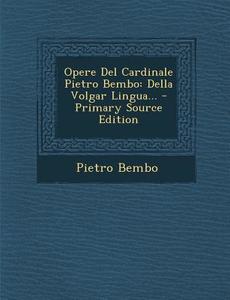Opere del Cardinale Pietro Bembo: Della Volgar Lingua... di Pietro Bembo edito da Nabu Press