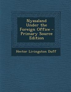 Nyasaland Under the Foreign Office di Hector Livingston Duff edito da Nabu Press