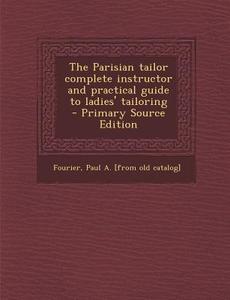 The Parisian Tailor Complete Instructor and Practical Guide to Ladies' Tailoring - Primary Source Edition edito da Nabu Press