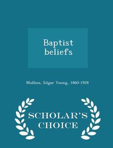 Baptist Beliefs - Scholar's Choice Edition di Edgar Young Mullins edito da Scholar's Choice