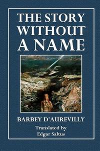 The Story Without a Name di Barbey D'Aurevilly edito da Createspace