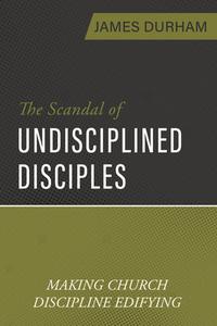 The Scandal of Undisciplined Disciples: Making Church Discipline Edifying di James Durham edito da REFORMATION HERITAGE BOOKS