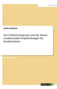 Das Geldwäschegesetz und die daraus resultierenden Verpflichtungen für Kreditinstitute di André Friedrich edito da GRIN Publishing