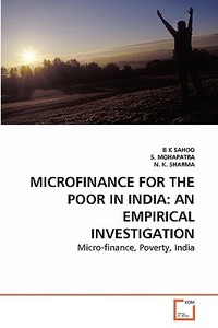 MICROFINANCE FOR THE POOR IN INDIA: AN EMPIRICAL INVESTIGATION di B K SAHOO, S. MOHAPATRA, N. K. SHARMA edito da VDM Verlag