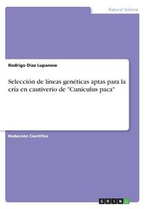 Seleccion De Lineas Geneticas Aptas Para La Cria En Cautiverio De Cuniculus Paca di Rodrigo Diaz Lupanow edito da Grin Publishing