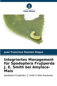 Integriertes Management für Spodoptera Frujiperda J. E. Smith bei Amylace-Mais di Juan Francisco Damián Roque edito da Verlag Unser Wissen