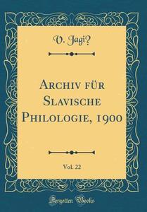 Archiv Fur Slavische Philologie, 1900, Vol. 22 (Classic Reprint) di V. Jagic edito da Forgotten Books