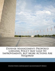 Defense Management: Proposed Lodging Policy May Lead To Improvements, But More Actions Are Required edito da Bibliogov