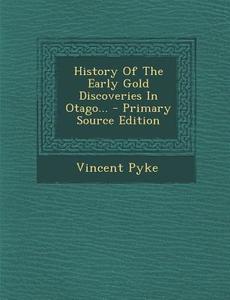 History of the Early Gold Discoveries in Otago... di Vincent Pyke edito da Nabu Press