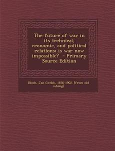 The Future of War in Its Technical, Economic, and Political Relations; Is War Now Impossible? edito da Nabu Press