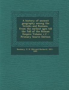 A History of Ancient Geography Among the Greeks and Romans, from the Earliest Ages Till the Fall of the Roman Empire Volume V.2 edito da Nabu Press