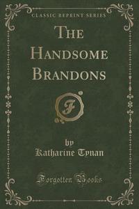 The Handsome Brandons (classic Reprint) di Katharine Tynan edito da Forgotten Books