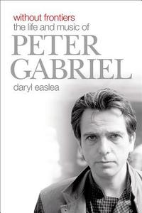 Without Frontiers: The Life and Music of Peter Gabriel di Daryl Easlea edito da Overlook Press