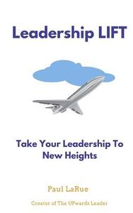 Leadership Lift: Taking Your Leadership to New Heights!! di Paul Larue Jr edito da Createspace