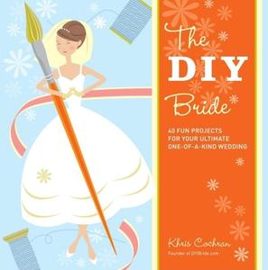 The DIY Bride: 40 Fun Projects for Your Ultimate One-Of-A-Kind Wedding di Khris Cochran edito da TAUNTON PR