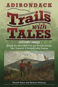 Adirondack Trails with Tales: History Hikes Through the Adirondack Park and the Lake George, Lake Champlain & Mohawk Val di Russell Dunn, Barbara Delaney edito da BLACK DOME PR CORP