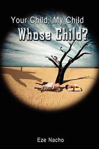 Your Child, My Child, Whose Child? di Eze Nacho edito da New Generation Publishing