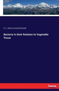 Bacteria in their Relation to Vegetable Tissue di H. L. (Harry Luman) Russell edito da hansebooks