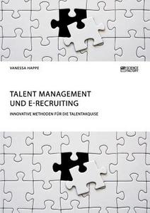 Talent Management und E-Recruiting. Innovative Methoden für die Talentakquise di Vanessa Happe edito da Science Factory