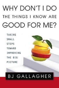 Why Don't I Do the Things I Know Are Good for Me?: Taking Small Steps Toward Improving the Big Picture di Bj Gallagher edito da BERKLEY MASS MARKET