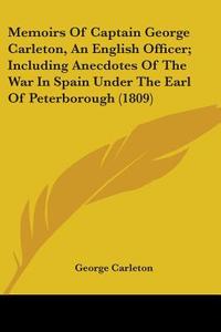 Memoirs Of Captain George Carleton, An English Officer; Including Anecdotes Of The War In Spain Under The Earl Of Peterborough (1809) di George Carleton edito da Kessinger Publishing, Llc