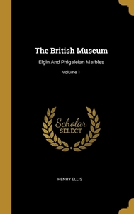 The British Museum: Elgin And Phigaleian Marbles; Volume 1 di Henry Ellis edito da WENTWORTH PR