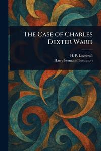 The Case of Charles Dexter Ward di H P Lovecraft, Harry Ferman edito da Creative Media Partners, LLC