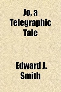 Jo, A Telegraphic Tale di Edward J. Smith edito da General Books