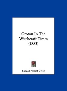 Groton in the Witchcraft Times (1883) di Samuel Abbott Green edito da Kessinger Publishing