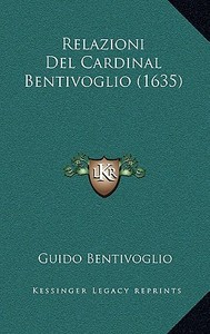 Relazioni del Cardinal Bentivoglio (1635) di Guido Bentivoglio edito da Kessinger Publishing