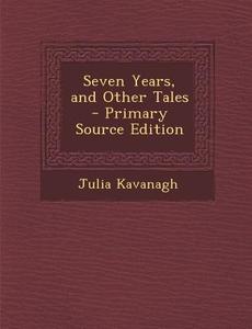 Seven Years, and Other Tales di Julia Kavanagh edito da Nabu Press