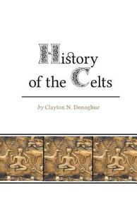 History of the Celts di Clayton N. Donoghue edito da FriesenPress