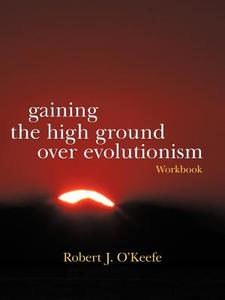 Gaining the High Ground Over Evolutionism-Workbook di Robert J. O'Keefe edito da iUniverse