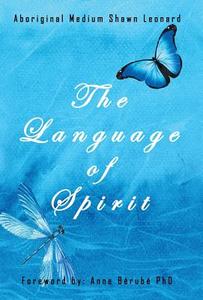 The Language of Spirit di Aboriginal Medium Shawn Leonard edito da Balboa Press