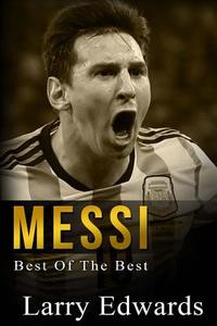 Messi: Best of the Best. Easy to Read for Kids with Stunning Graphics. All You Need to Know about Messi. (Sports Soccer IQ Bo di Larry Edwards edito da Createspace