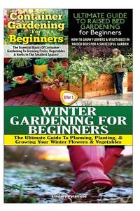 Container Gardening for Beginners & the Ultimate Guide to Raised Bed Gardening for Beginners & Winter Gardening for Beginners di Lindsey Pylarinos edito da Createspace