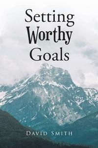 Setting Worthy Goals di David Smith edito da Christian Faith Publishing, Inc