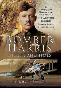 Bomber Harris: His Life and Times: The Biography of Marshal of the Royal Air Force Sir Arthur Harris, Wartime Chief of B di Henry Probert edito da FRONTLINE BOOKS