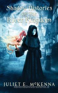 Shadow Histories of the River Kindgom di Juliet E. McKenna edito da Wizard's Tower Press