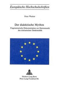 Der Dialektische Mythos: Fragmentarische Dokumentation zur Hermeneutik des Trinitarischen Denkmodells di Peter Wacker edito da P.I.E.