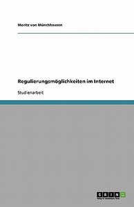 Regulierungsmoglichkeiten Im Internet di Moritz Von Munchhausen edito da Grin Publishing