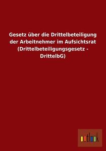 Gesetz über die Drittelbeteiligung der Arbeitnehmer im Aufsichtsrat (Drittelbeteiligungsgesetz - DrittelbG) di Ohne Autor edito da Outlook Verlag